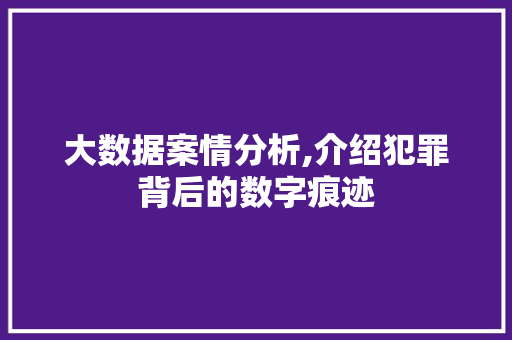 大数据案情分析,介绍犯罪背后的数字痕迹 网站建设公司