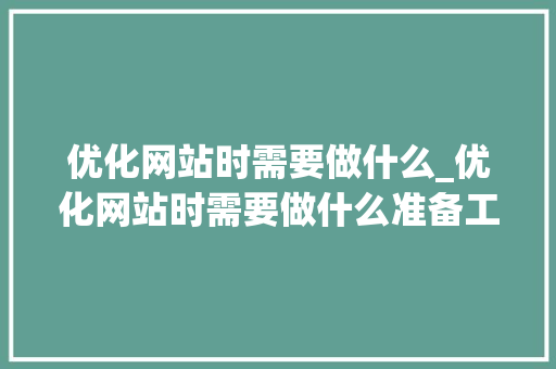 优化网站时需要做什么_优化网站时需要做什么准备工作。 优化网站时需要做什么_优化网站时需要做什么准备工作。 SEO关键词