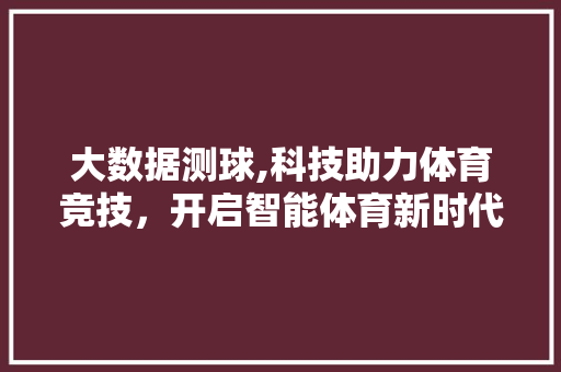 大数据测球,科技助力体育竞技，开启智能体育新时代