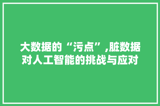 大数据的“污点”,脏数据对人工智能的挑战与应对