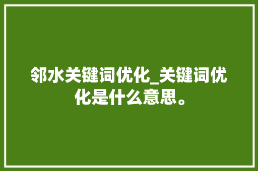 邻水关键词优化_关键词优化是什么意思。 邻水关键词优化_关键词优化是什么意思。 SEO关键词