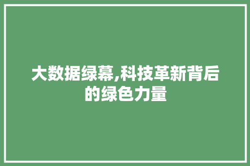 大数据绿幕,科技革新背后的绿色力量 百度SEO
