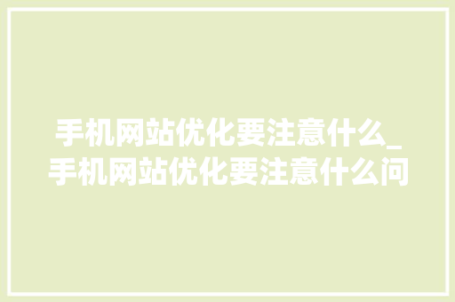 手机网站优化要注意什么_手机网站优化要注意什么问题。 手机网站优化要注意什么_手机网站优化要注意什么问题。 神马SEO