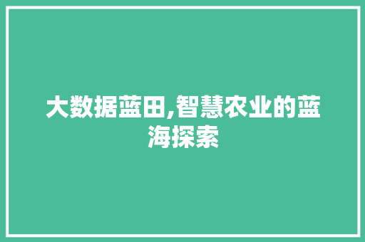 大数据蓝田,智慧农业的蓝海探索 百度SEO