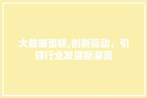 大数据蛋糕,创新驱动，引领行业发展新潮流 百度SEO