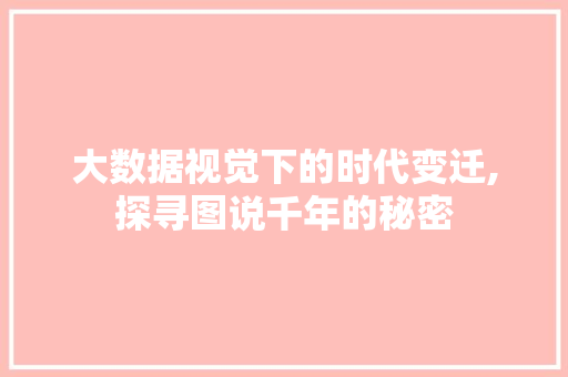 大数据视觉下的时代变迁,探寻图说千年的秘密 神马SEO