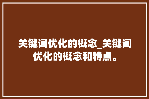 关键词优化的概念_关键词优化的概念和特点。 关键词优化的概念_关键词优化的概念和特点。 SEO关键词