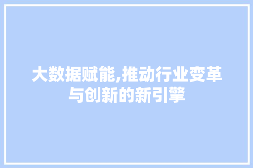大数据赋能,推动行业变革与创新的新引擎