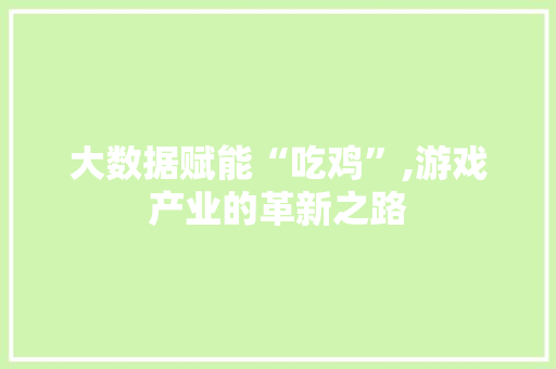 大数据赋能“吃鸡”,游戏产业的革新之路