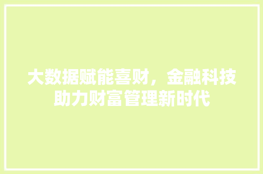 大数据赋能喜财，金融科技助力财富管理新时代