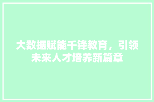 大数据赋能千锋教育，引领未来人才培养新篇章