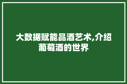 大数据赋能品酒艺术,介绍葡萄酒的世界