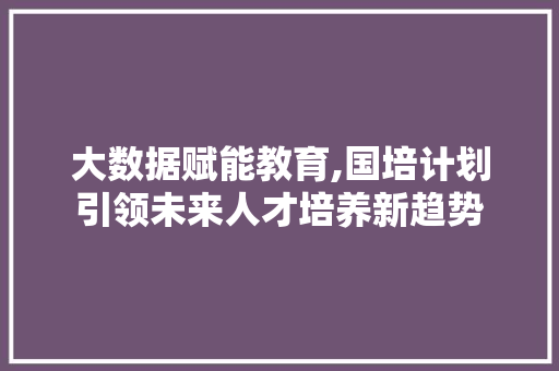 大数据赋能教育,国培计划引领未来人才培养新趋势