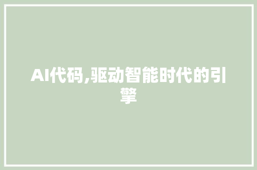 AI代码,驱动智能时代的引擎