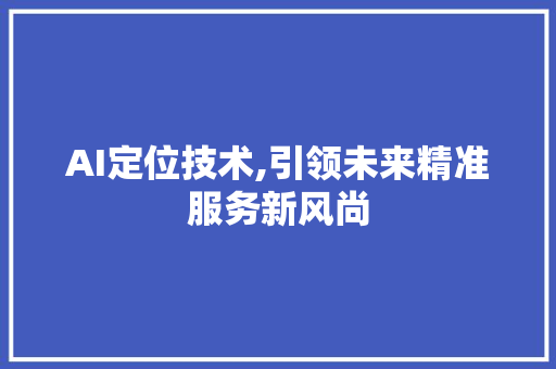 AI定位技术,引领未来精准服务新风尚
