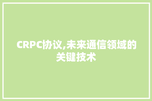 CRPC协议,未来通信领域的关键技术