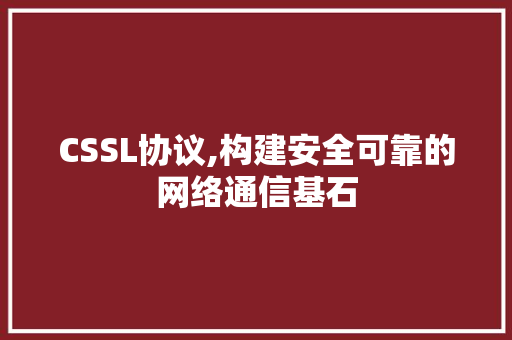 CSSL协议,构建安全可靠的网络通信基石