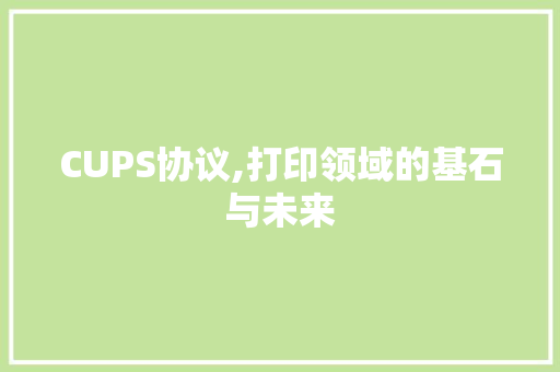 CUPS协议,打印领域的基石与未来