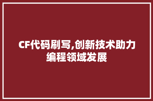 CF代码刷写,创新技术助力编程领域发展