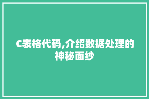 C表格代码,介绍数据处理的神秘面纱