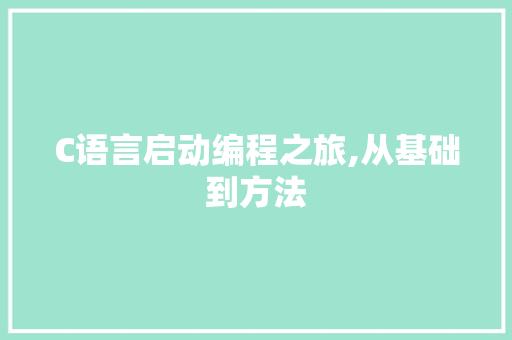 C语言启动编程之旅,从基础到方法