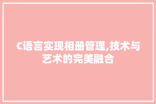 C语言实现相册管理,技术与艺术的完美融合 百度SEO
