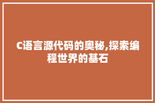 C语言源代码的奥秘,探索编程世界的基石 搜狗SEO