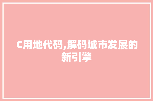 C用地代码,解码城市发展的新引擎
