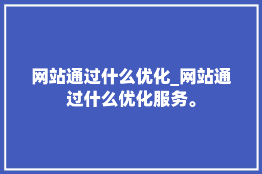 网站通过什么优化_网站通过什么优化服务。 网站通过什么优化_网站通过什么优化服务。 搜狗SEO