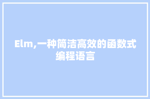 Elm,一种简洁高效的函数式编程语言