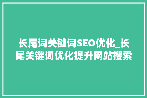 长尾词关键词SEO优化_长尾关键词优化提升网站搜索排名的秘籍。 长尾词关键词SEO优化_长尾关键词优化提升网站搜索排名的秘籍。 SEO关键词