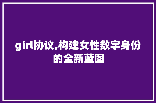 girl协议,构建女性数字身份的全新蓝图