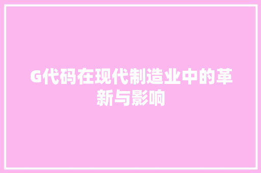 G代码在现代制造业中的革新与影响 神马SEO
