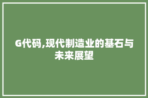 G代码,现代制造业的基石与未来展望 SEO关键词