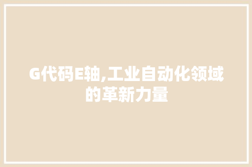 G代码E轴,工业自动化领域的革新力量