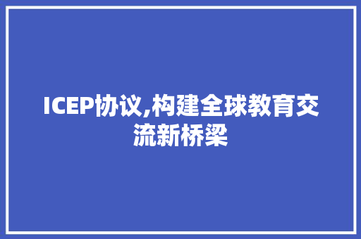 ICEP协议,构建全球教育交流新桥梁