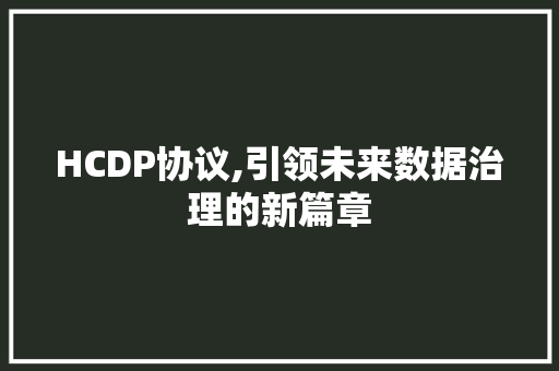 HCDP协议,引领未来数据治理的新篇章