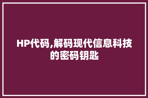 HP代码,解码现代信息科技的密码钥匙