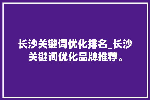 长沙关键词优化排名_长沙关键词优化品牌推荐。 长沙关键词优化排名_长沙关键词优化品牌推荐。 SEO关键词