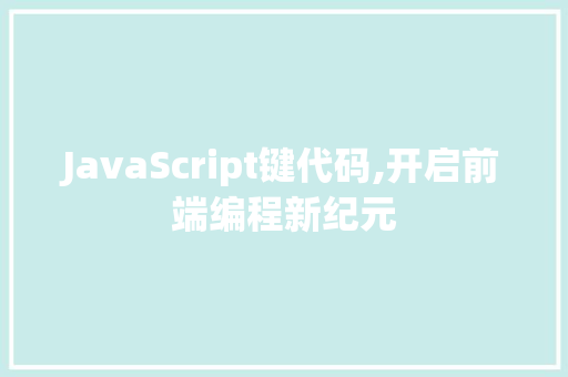 JavaScript键代码,开启前端编程新纪元