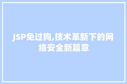JSP免过狗,技术革新下的网络安全新篇章