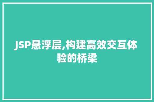 JSP悬浮层,构建高效交互体验的桥梁