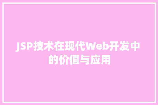 JSP技术在现代Web开发中的价值与应用 SEO关键词