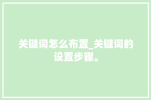 关键词怎么布置_关键词的设置步骤。 关键词怎么布置_关键词的设置步骤。 SEO关键词