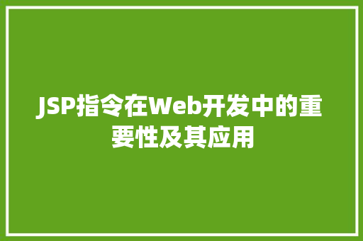 JSP指令在Web开发中的重要性及其应用