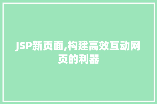 JSP新页面,构建高效互动网页的利器