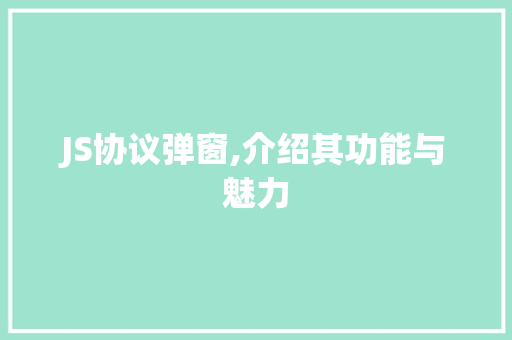 JS协议弹窗,介绍其功能与魅力