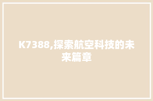 K7388,探索航空科技的未来篇章