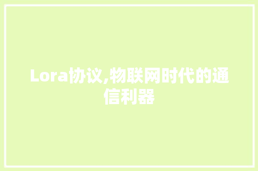 Lora协议,物联网时代的通信利器