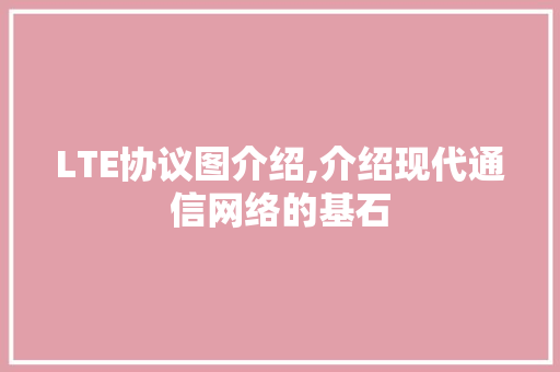 LTE协议图介绍,介绍现代通信网络的基石